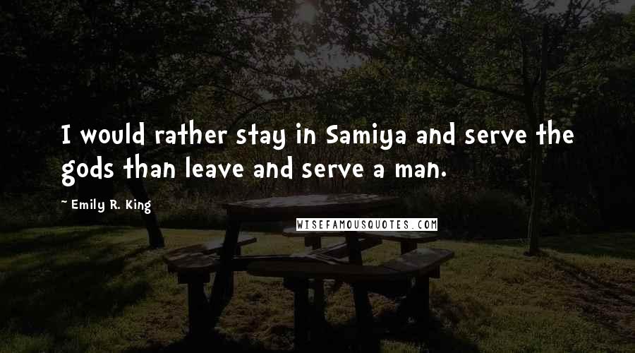 Emily R. King Quotes: I would rather stay in Samiya and serve the gods than leave and serve a man.