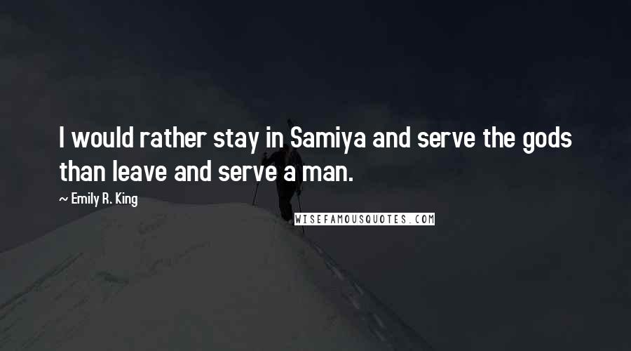 Emily R. King Quotes: I would rather stay in Samiya and serve the gods than leave and serve a man.