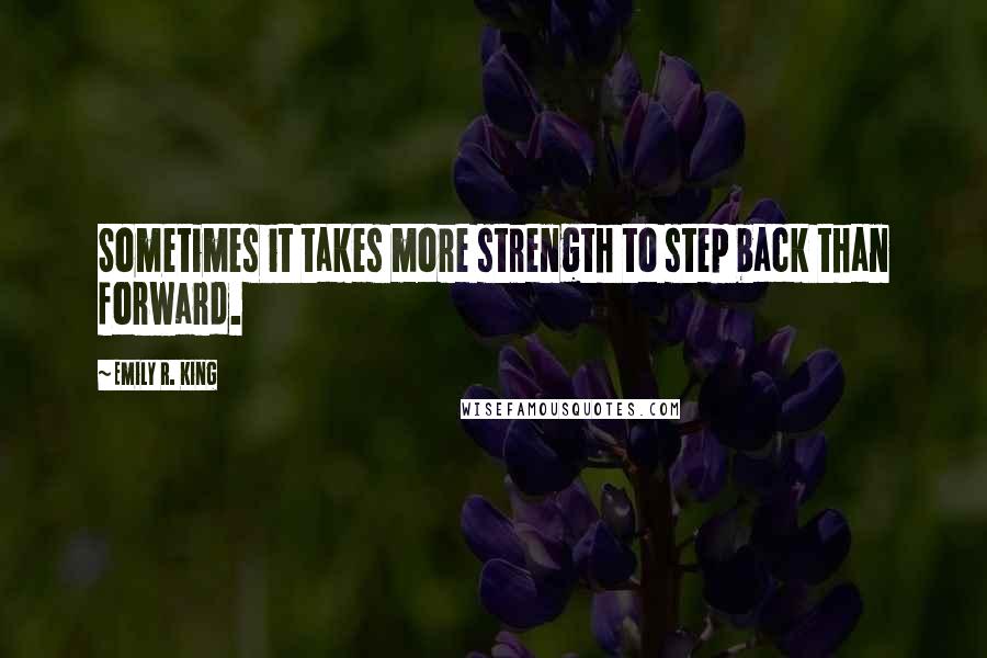 Emily R. King Quotes: Sometimes it takes more strength to step back than forward.