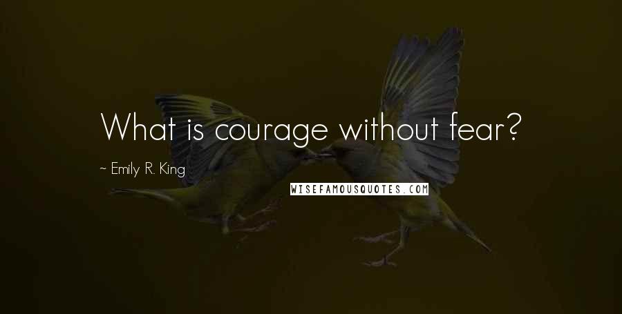 Emily R. King Quotes: What is courage without fear?