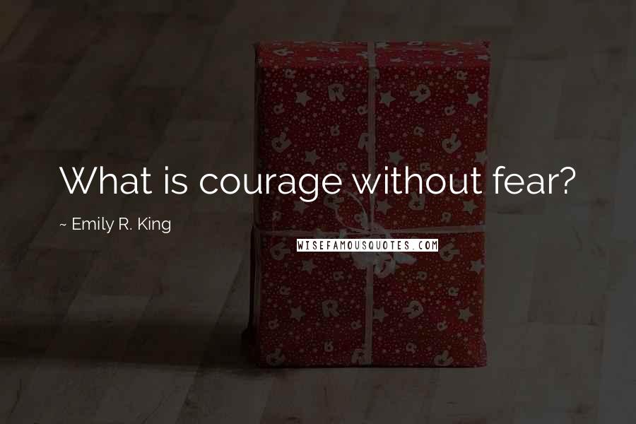 Emily R. King Quotes: What is courage without fear?