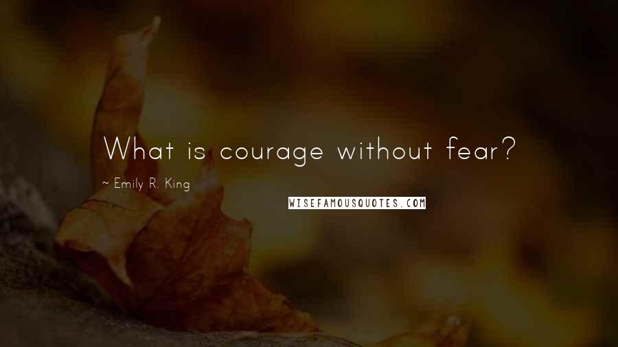 Emily R. King Quotes: What is courage without fear?