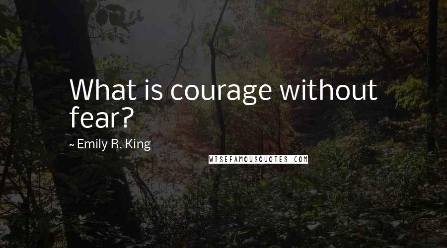 Emily R. King Quotes: What is courage without fear?