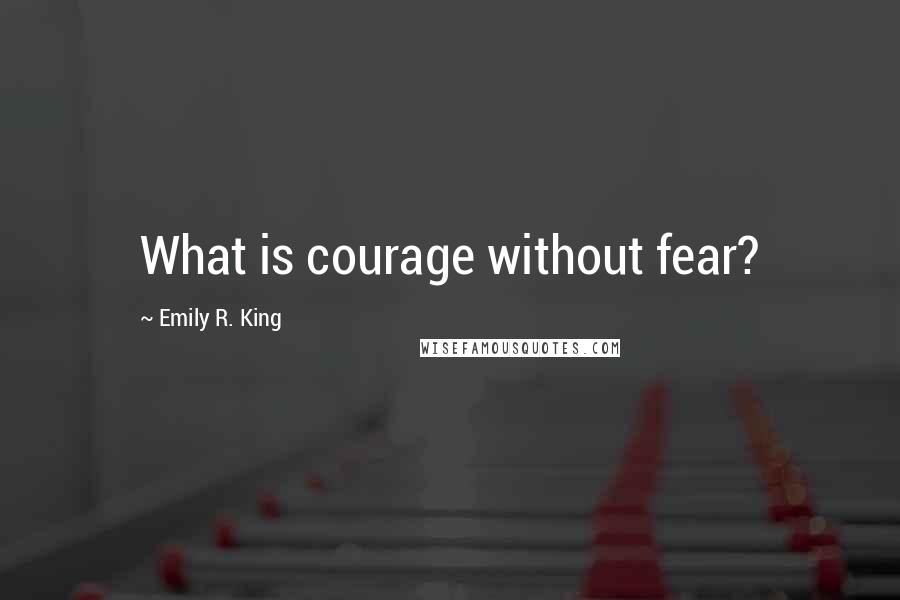 Emily R. King Quotes: What is courage without fear?