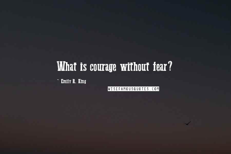 Emily R. King Quotes: What is courage without fear?