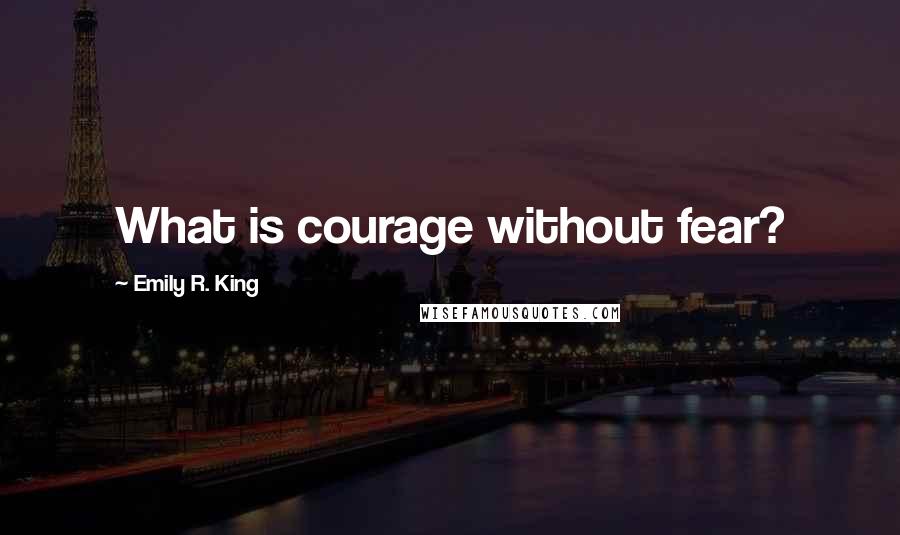 Emily R. King Quotes: What is courage without fear?