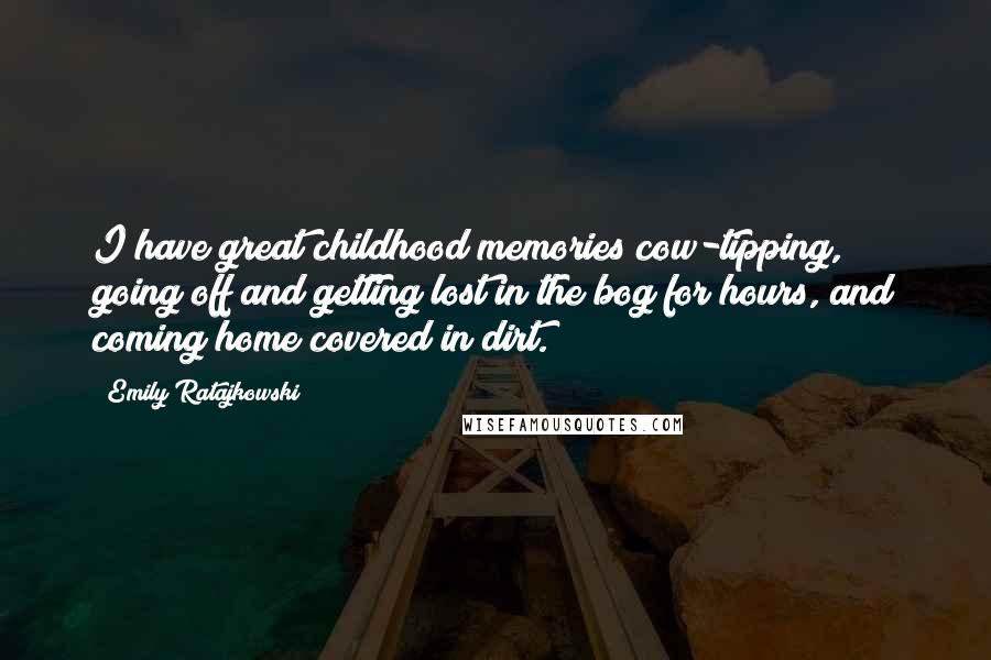 Emily Ratajkowski Quotes: I have great childhood memories cow-tipping, going off and getting lost in the bog for hours, and coming home covered in dirt.