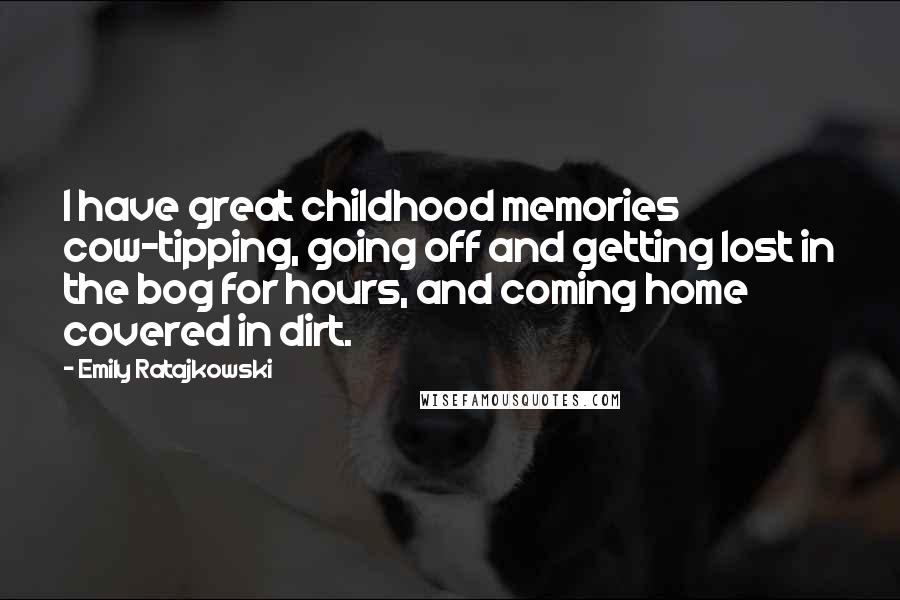 Emily Ratajkowski Quotes: I have great childhood memories cow-tipping, going off and getting lost in the bog for hours, and coming home covered in dirt.