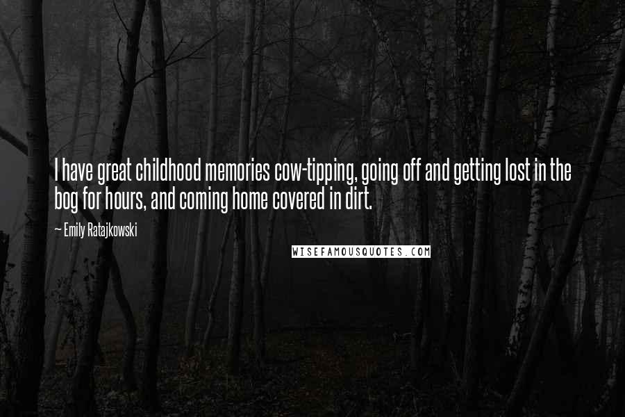 Emily Ratajkowski Quotes: I have great childhood memories cow-tipping, going off and getting lost in the bog for hours, and coming home covered in dirt.