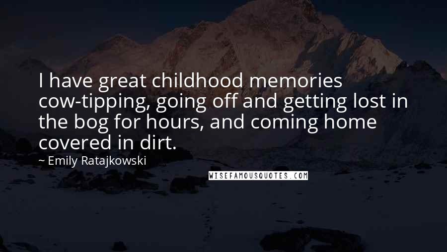 Emily Ratajkowski Quotes: I have great childhood memories cow-tipping, going off and getting lost in the bog for hours, and coming home covered in dirt.
