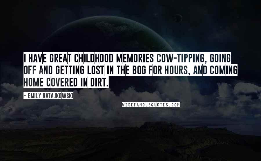 Emily Ratajkowski Quotes: I have great childhood memories cow-tipping, going off and getting lost in the bog for hours, and coming home covered in dirt.