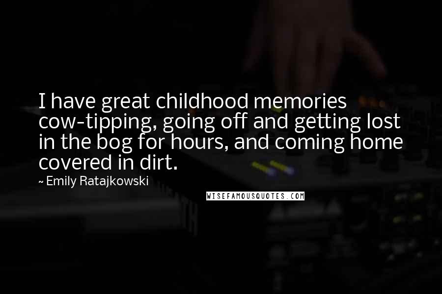 Emily Ratajkowski Quotes: I have great childhood memories cow-tipping, going off and getting lost in the bog for hours, and coming home covered in dirt.