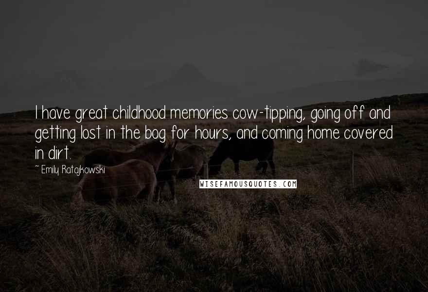 Emily Ratajkowski Quotes: I have great childhood memories cow-tipping, going off and getting lost in the bog for hours, and coming home covered in dirt.