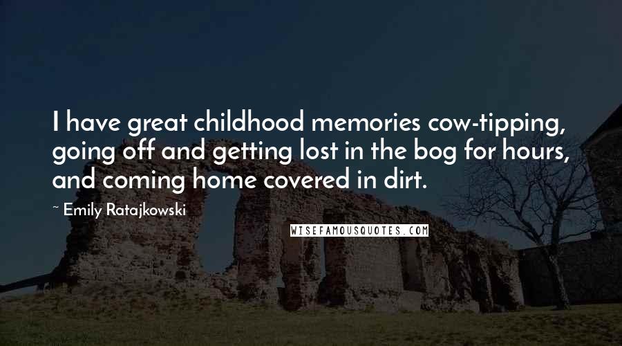 Emily Ratajkowski Quotes: I have great childhood memories cow-tipping, going off and getting lost in the bog for hours, and coming home covered in dirt.