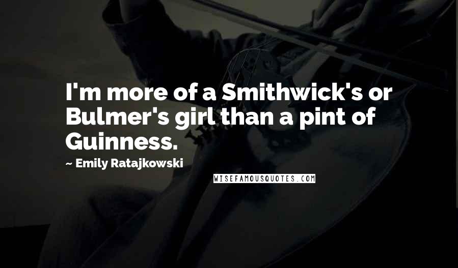 Emily Ratajkowski Quotes: I'm more of a Smithwick's or Bulmer's girl than a pint of Guinness.