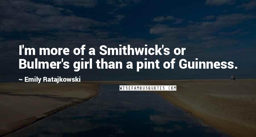 Emily Ratajkowski Quotes: I'm more of a Smithwick's or Bulmer's girl than a pint of Guinness.