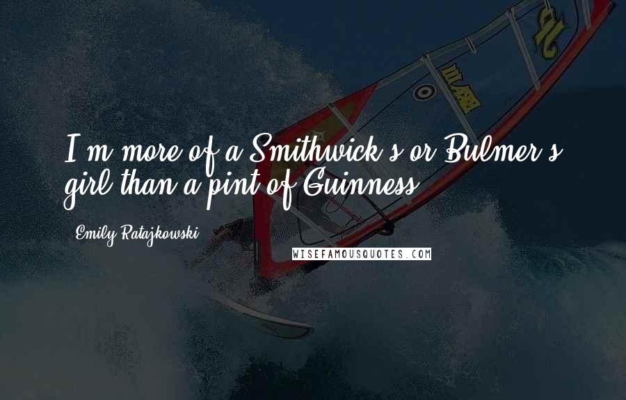 Emily Ratajkowski Quotes: I'm more of a Smithwick's or Bulmer's girl than a pint of Guinness.