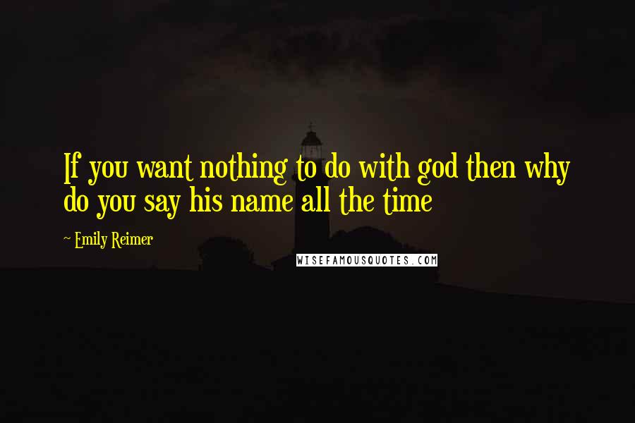 Emily Reimer Quotes: If you want nothing to do with god then why do you say his name all the time