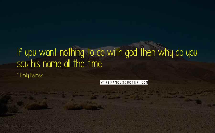 Emily Reimer Quotes: If you want nothing to do with god then why do you say his name all the time