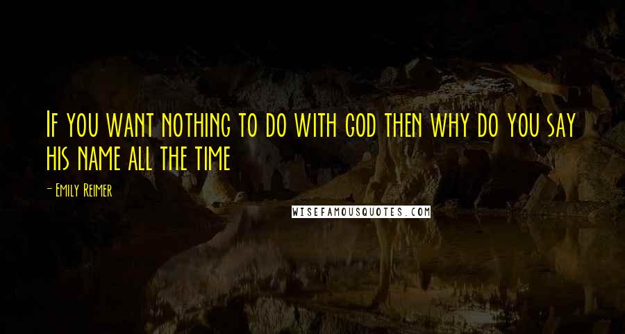 Emily Reimer Quotes: If you want nothing to do with god then why do you say his name all the time