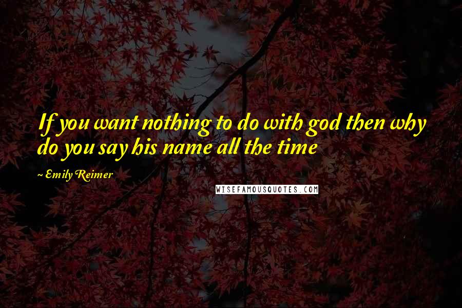 Emily Reimer Quotes: If you want nothing to do with god then why do you say his name all the time