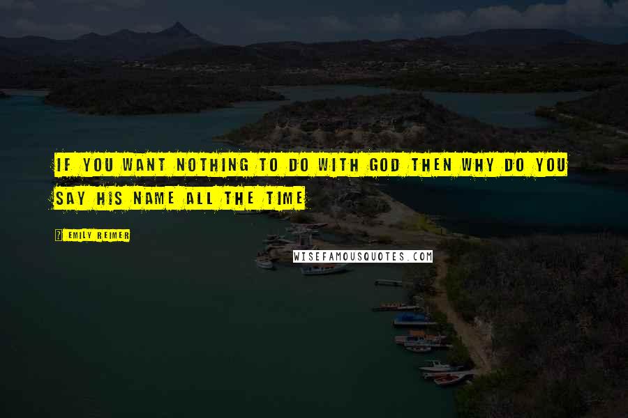Emily Reimer Quotes: If you want nothing to do with god then why do you say his name all the time