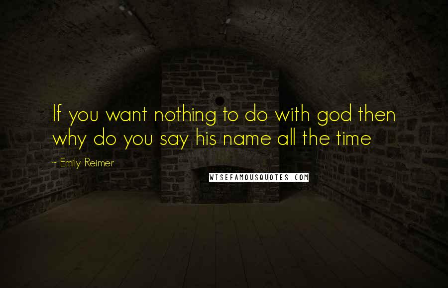 Emily Reimer Quotes: If you want nothing to do with god then why do you say his name all the time