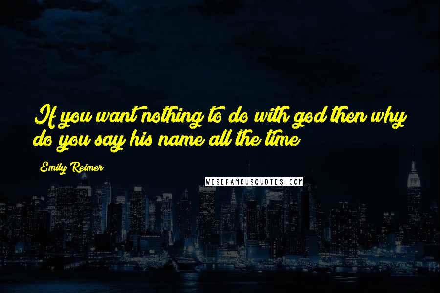 Emily Reimer Quotes: If you want nothing to do with god then why do you say his name all the time