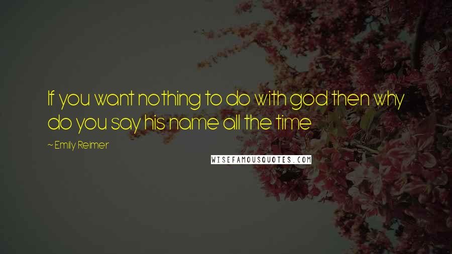 Emily Reimer Quotes: If you want nothing to do with god then why do you say his name all the time