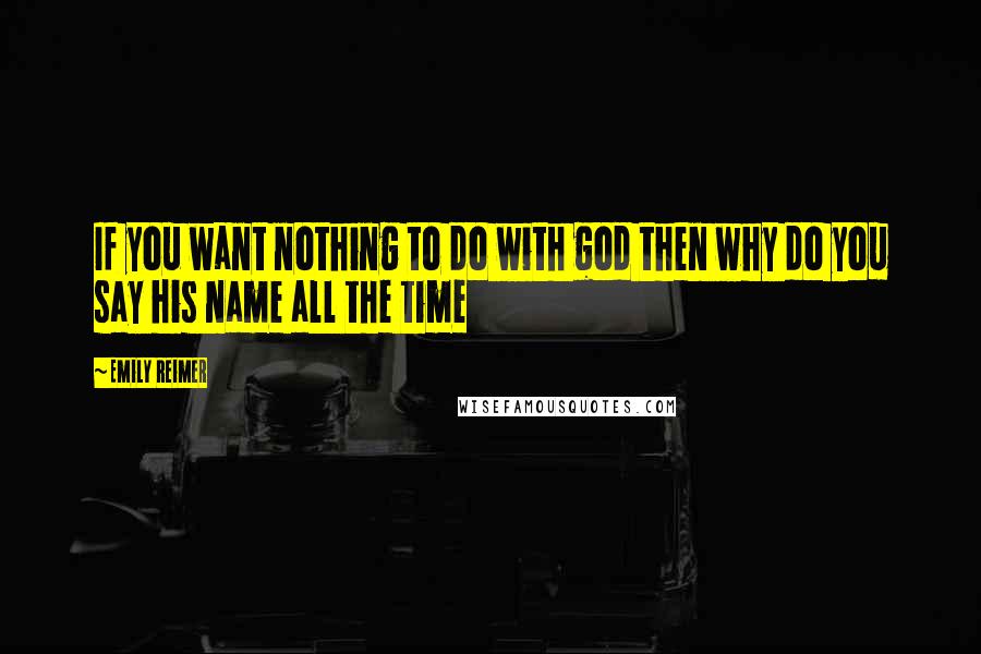 Emily Reimer Quotes: If you want nothing to do with god then why do you say his name all the time