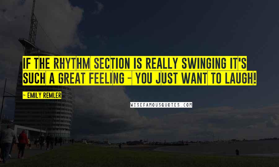 Emily Remler Quotes: If the rhythm section is really swinging it's such a great feeling - you just want to laugh!