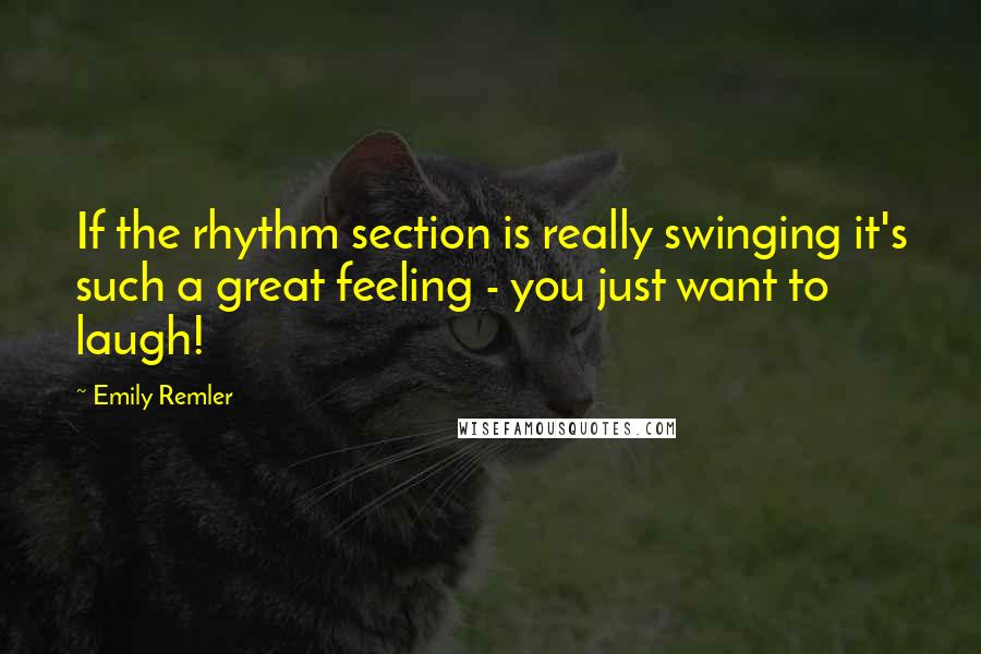 Emily Remler Quotes: If the rhythm section is really swinging it's such a great feeling - you just want to laugh!