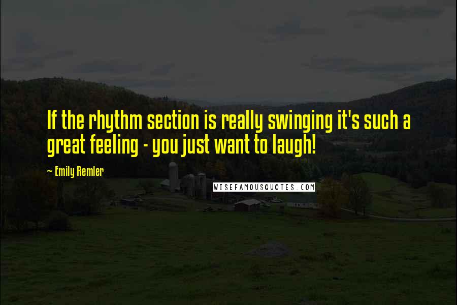 Emily Remler Quotes: If the rhythm section is really swinging it's such a great feeling - you just want to laugh!