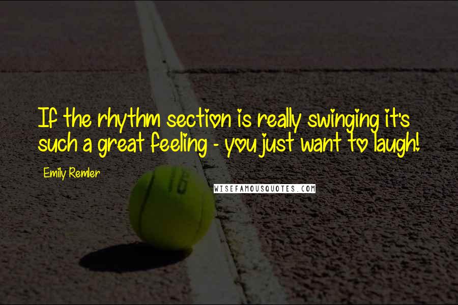 Emily Remler Quotes: If the rhythm section is really swinging it's such a great feeling - you just want to laugh!