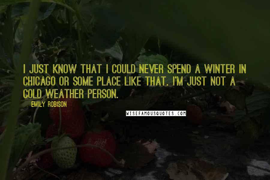 Emily Robison Quotes: I just know that I could never spend a winter in Chicago or some place like that. I'm just not a cold weather person.