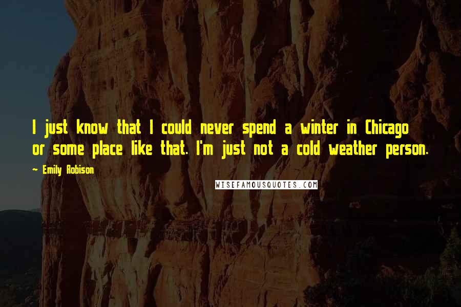 Emily Robison Quotes: I just know that I could never spend a winter in Chicago or some place like that. I'm just not a cold weather person.