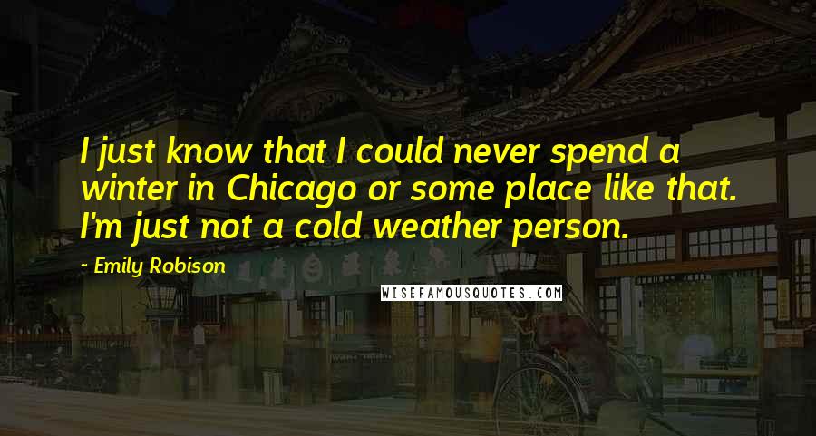 Emily Robison Quotes: I just know that I could never spend a winter in Chicago or some place like that. I'm just not a cold weather person.