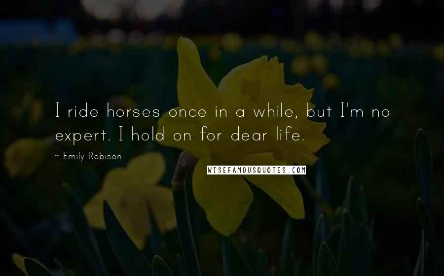 Emily Robison Quotes: I ride horses once in a while, but I'm no expert. I hold on for dear life.