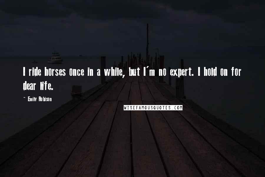 Emily Robison Quotes: I ride horses once in a while, but I'm no expert. I hold on for dear life.