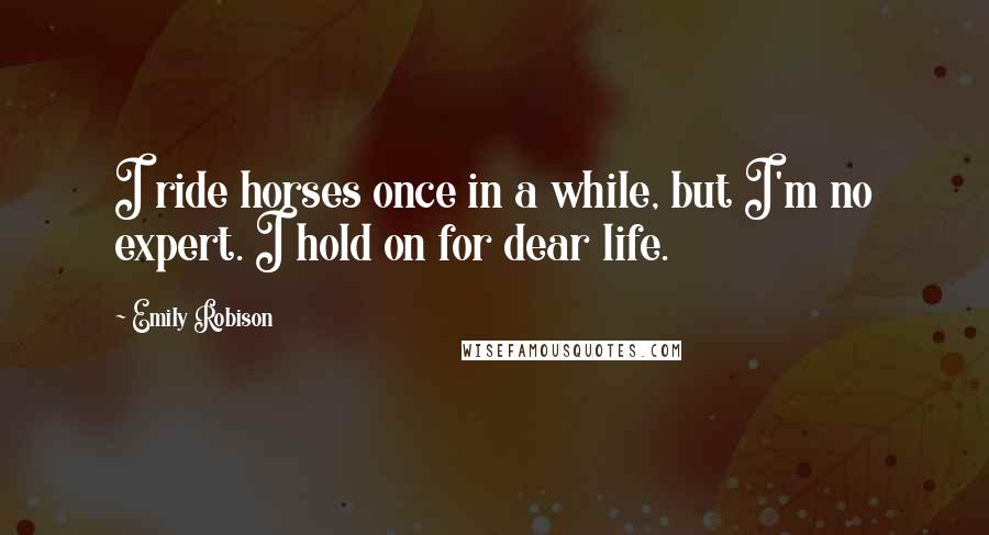 Emily Robison Quotes: I ride horses once in a while, but I'm no expert. I hold on for dear life.