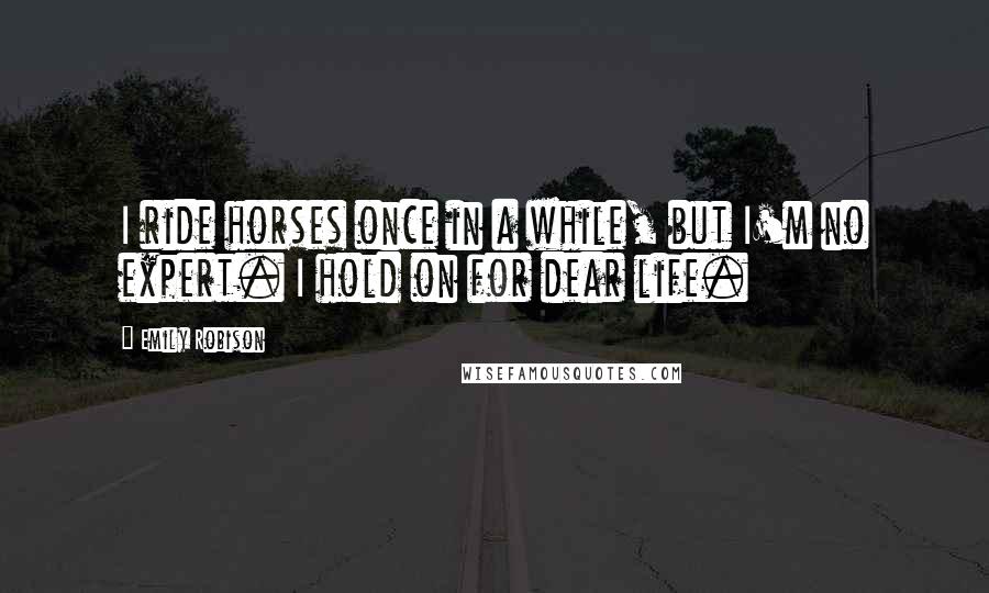 Emily Robison Quotes: I ride horses once in a while, but I'm no expert. I hold on for dear life.