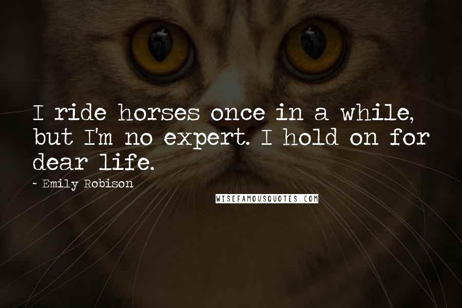 Emily Robison Quotes: I ride horses once in a while, but I'm no expert. I hold on for dear life.