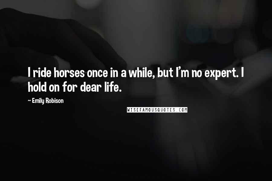 Emily Robison Quotes: I ride horses once in a while, but I'm no expert. I hold on for dear life.