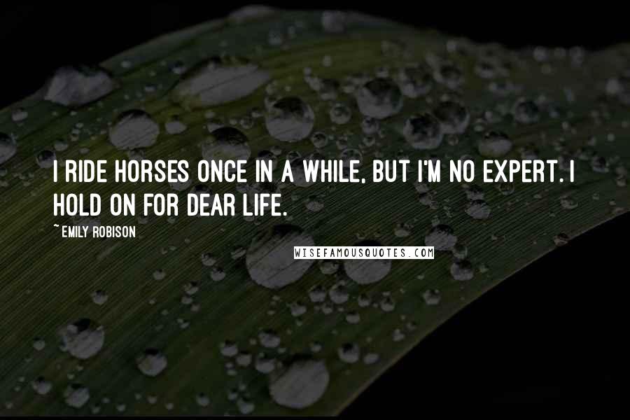 Emily Robison Quotes: I ride horses once in a while, but I'm no expert. I hold on for dear life.
