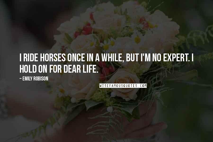 Emily Robison Quotes: I ride horses once in a while, but I'm no expert. I hold on for dear life.