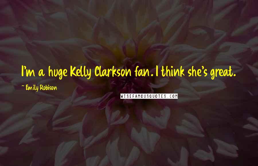 Emily Robison Quotes: I'm a huge Kelly Clarkson fan. I think she's great.