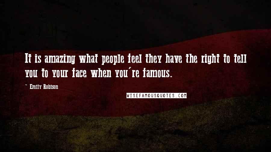 Emily Robison Quotes: It is amazing what people feel they have the right to tell you to your face when you're famous.