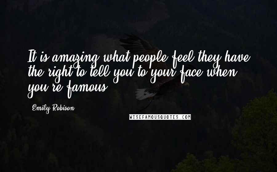 Emily Robison Quotes: It is amazing what people feel they have the right to tell you to your face when you're famous.