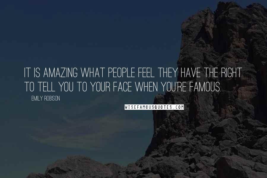 Emily Robison Quotes: It is amazing what people feel they have the right to tell you to your face when you're famous.