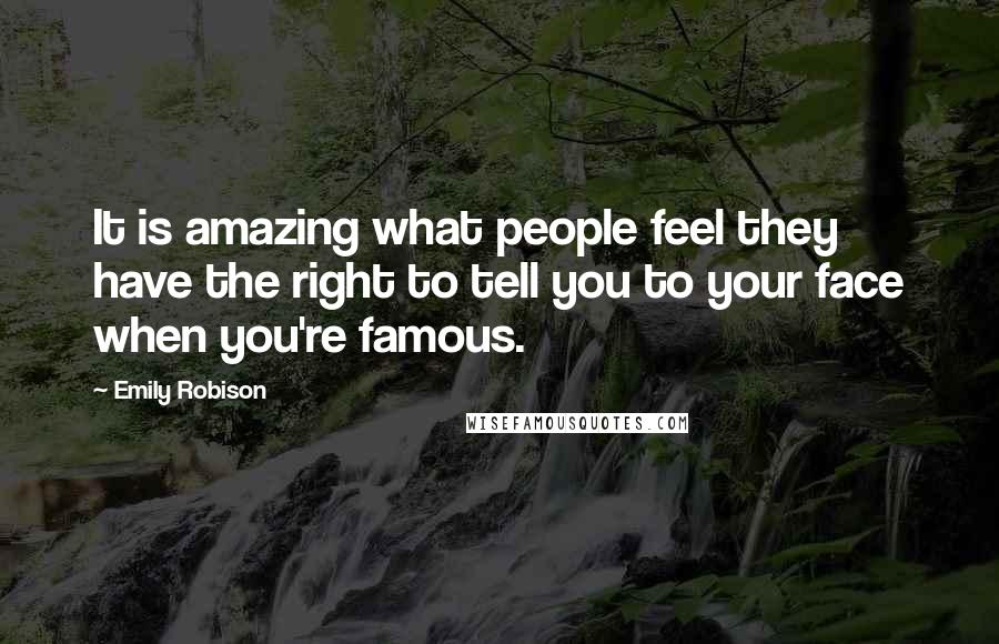 Emily Robison Quotes: It is amazing what people feel they have the right to tell you to your face when you're famous.